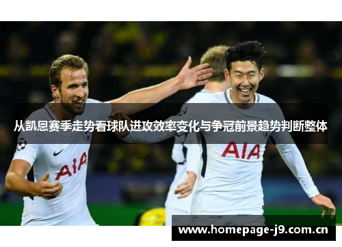 从凯恩赛季走势看球队进攻效率变化与争冠前景趋势判断整体 从凯恩赛季走势看球队进攻效率变化与争冠前景趋势判断整体