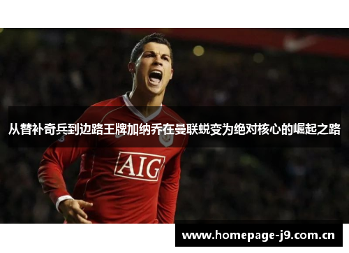 从替补奇兵到边路王牌加纳乔在曼联蜕变为绝对核心的崛起之路 从替补奇兵到边路王牌加纳乔在曼联蜕变为绝对核心的崛起之路